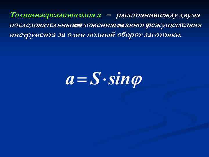 Толщинасрезаемого слоя а – расстояние между двумя последовательными положениями главного режущего лезвия инструмента за