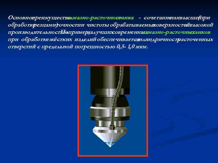Основное преимущество алмазно-расточного станка - сочетание наивысшей (при обработке резцами) точностии чистоты обрабатываемых поверхностейвысокой