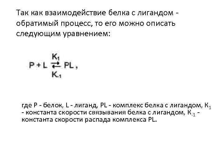 Так как взаимодействие белка с лигандом обратимый процесс, то его можно описать следующим уравнением: