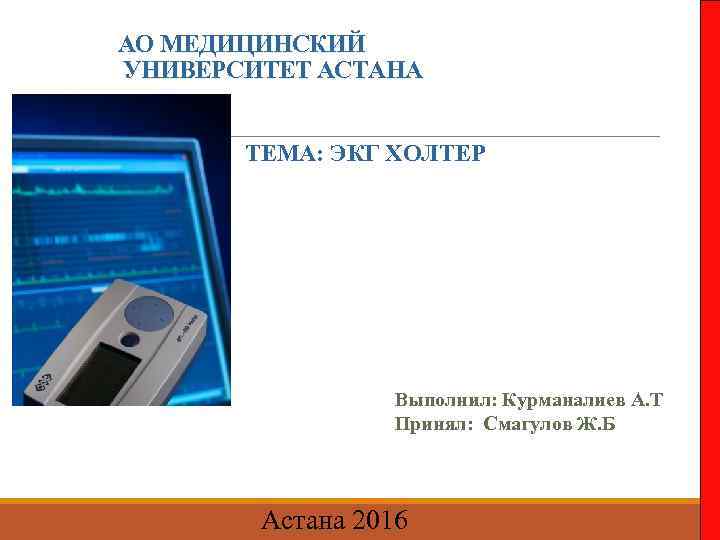 АО МЕДИЦИНСКИЙ УНИВЕРСИТЕТ АСТАНА ТЕМА: ЭКГ ХОЛТЕР Выполнил: Курманалиев А. Т Принял: Смагулов Ж.
