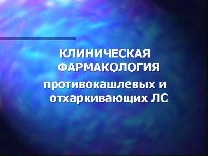 КЛИНИЧЕСКАЯ ФАРМАКОЛОГИЯ противокашлевых и отхаркивающих ЛС 