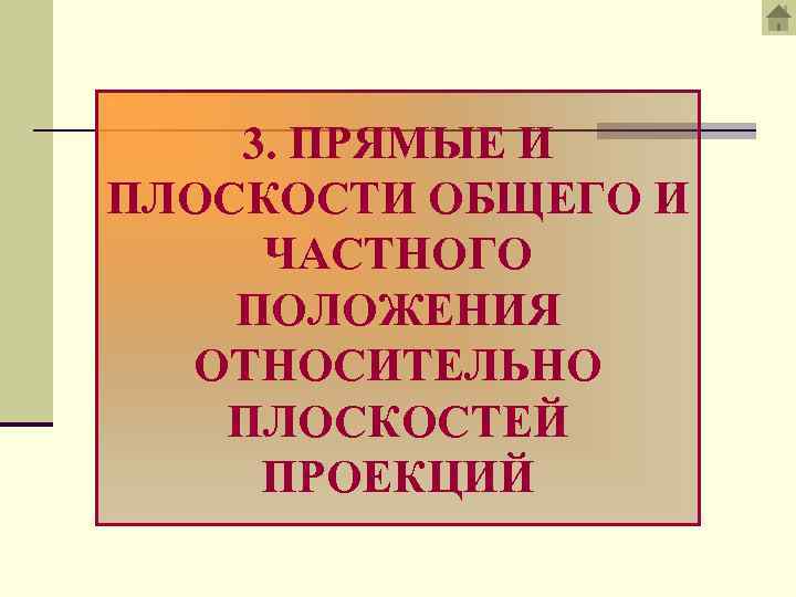 3. ПРЯМЫЕ И ПЛОСКОСТИ ОБЩЕГО И ЧАСТНОГО ПОЛОЖЕНИЯ ОТНОСИТЕЛЬНО ПЛОСКОСТЕЙ ПРОЕКЦИЙ 