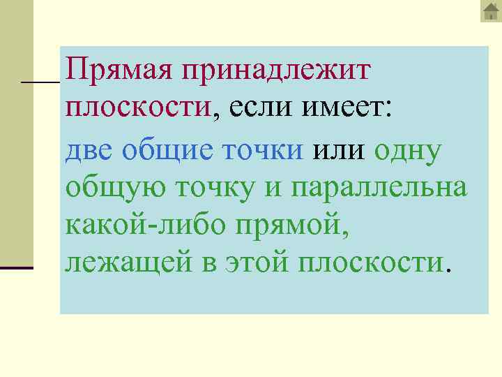 Прямая принадлежит плоскости, если имеет: две общие точки или одну общую точку и параллельна