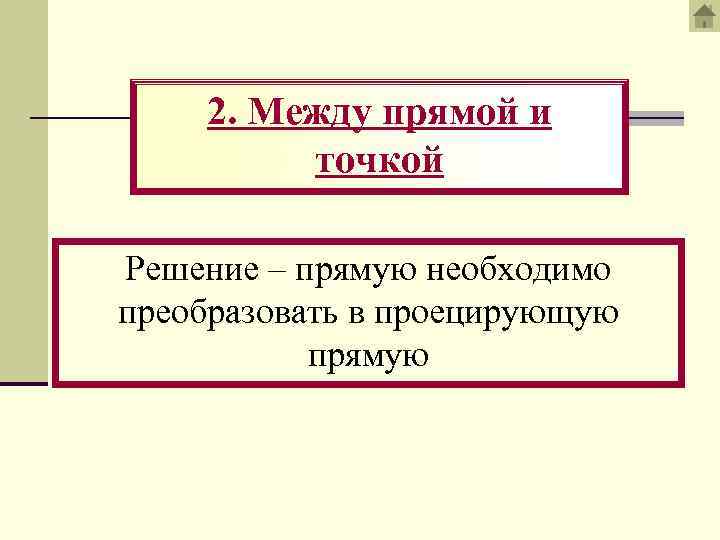 2. Между прямой и точкой Решение – прямую необходимо преобразовать в проецирующую прямую 