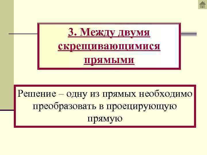 3. Между двумя скрещивающимися прямыми Решение – одну из прямых необходимо преобразовать в проецирующую