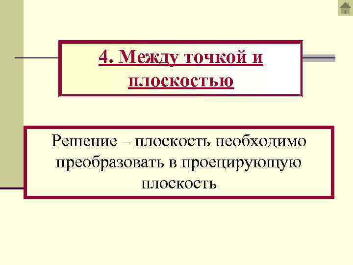4. Между точкой и плоскостью Решение – плоскость необходимо преобразовать в проецирующую плоскость 