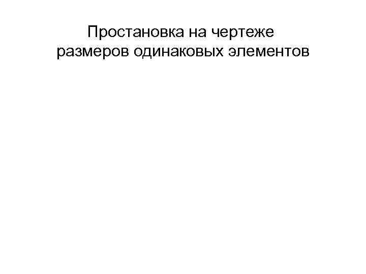 Простановка на чертеже размеров одинаковых элементов 