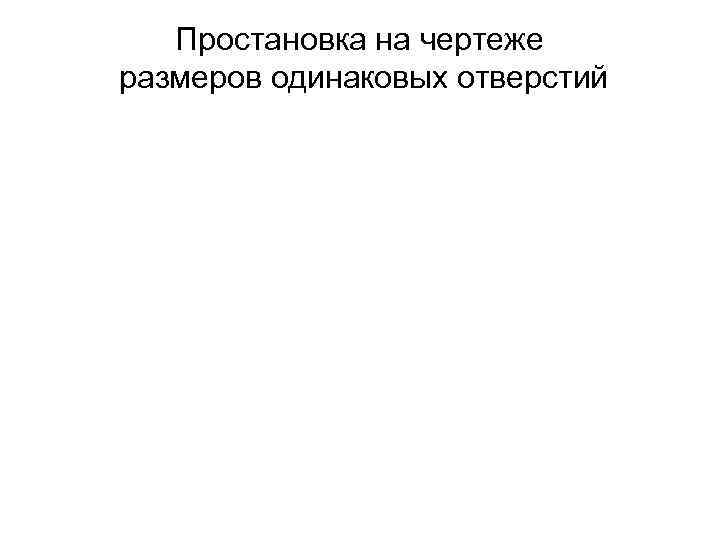 Простановка на чертеже размеров одинаковых отверстий 