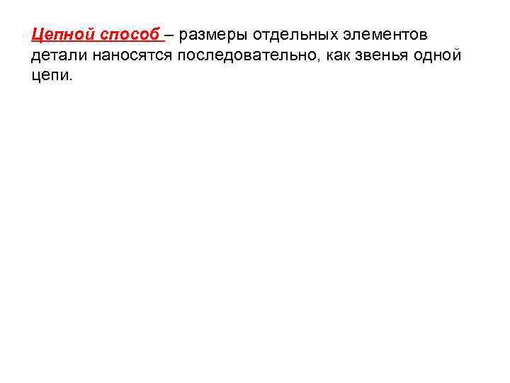 Цепной способ – размеры отдельных элементов детали наносятся последовательно, как звенья одной цепи. 
