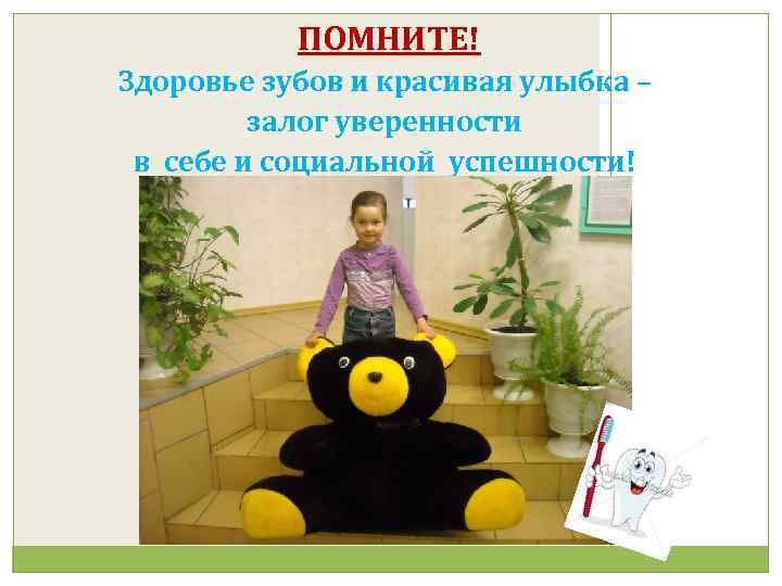 ПОМНИТЕ! Здоровье зубов и красивая улыбка – залог уверенности в себе и социальной успешности!