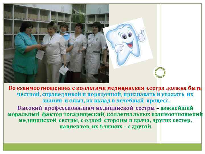 Во взаимоотношениях с коллегами медицинская сестра должна быть честной, справедливой и порядочной, признавать и