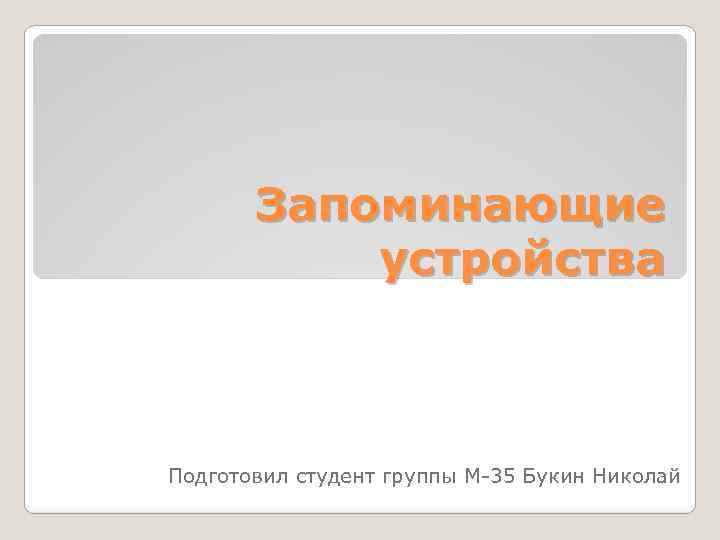 Запоминающие устройства Подготовил студент группы М-35 Букин Николай 