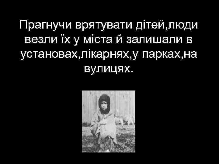 Прагнучи врятувати дітей, люди везли їх у міста й залишали в установах, лікарнях, у