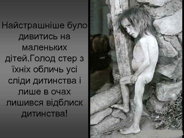 Найстрашніше було дивитись на маленьких дітей. Голод стер з їхніх обличь усі сліди дитинства