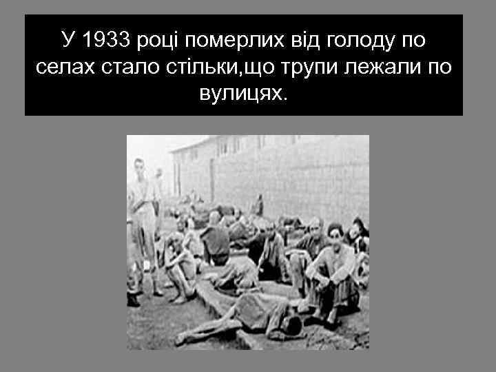 У 1933 році померлих від голоду по селах стало стільки, що трупи лежали по