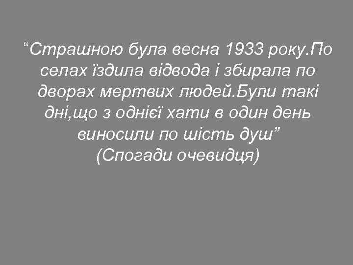 “Страшною була весна 1933 року. По селах їздила відвода і збирала по дворах мертвих