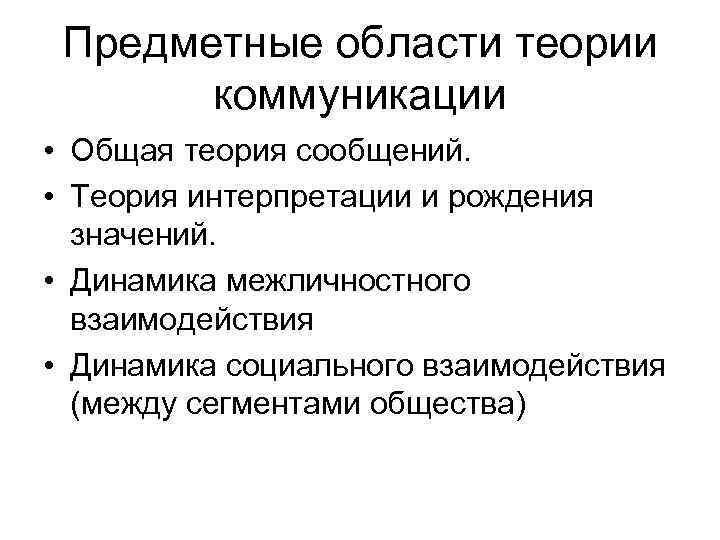 Предметные области теории коммуникации • Общая теория сообщений. • Теория интерпретации и рождения значений.