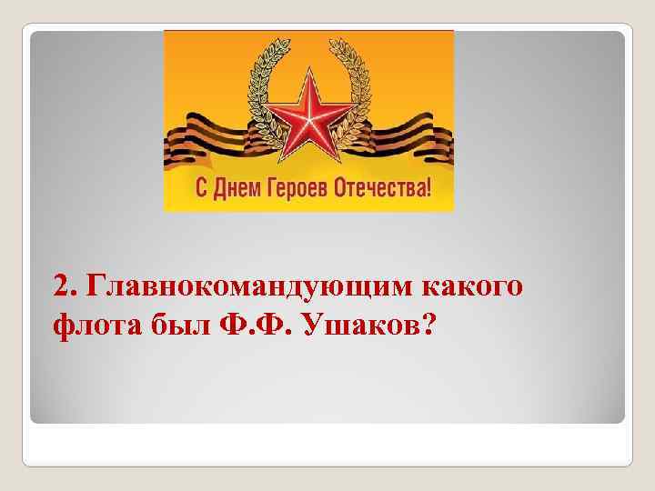 2. Главнокомандующим какого флота был Ф. Ф. Ушаков? 