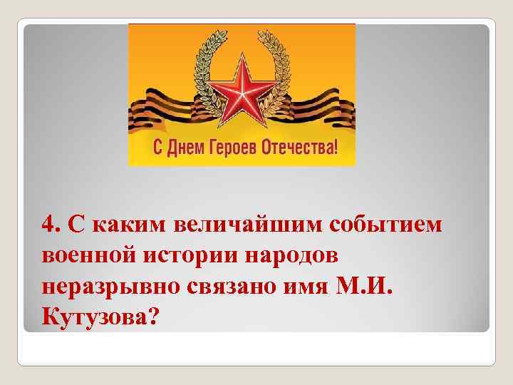 4. С каким величайшим событием военной истории народов неразрывно связано имя М. И. Кутузова?
