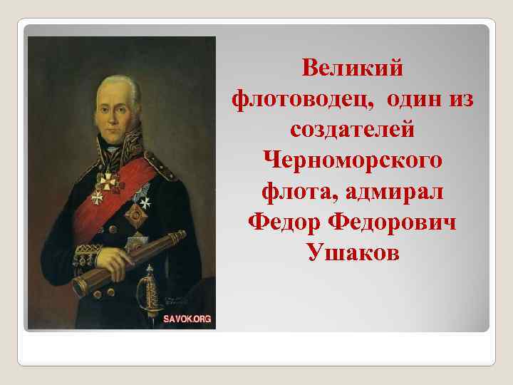 Великий флотоводец, один из создателей Черноморского флота, адмирал Федорович Ушаков 