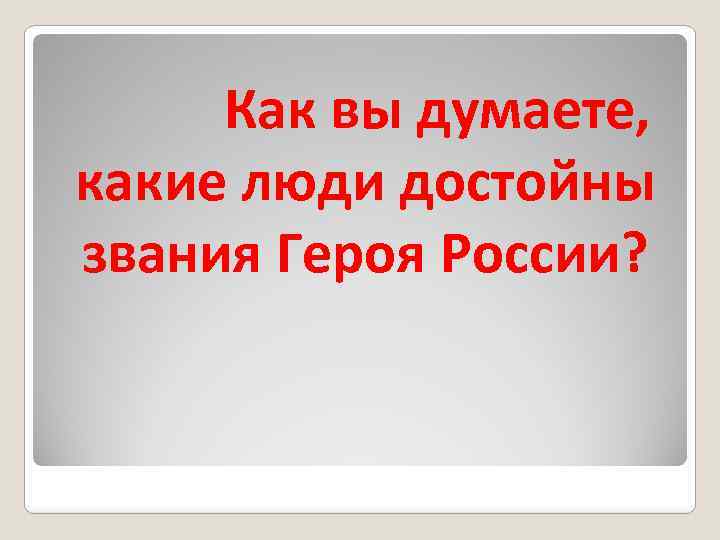 Как вы думаете, какие люди достойны звания Героя России? 