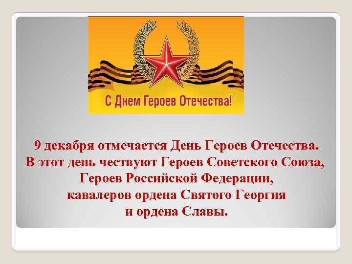 9 декабря отмечается День Героев Отечества. В этот день чествуют Героев Советского Союза, Героев