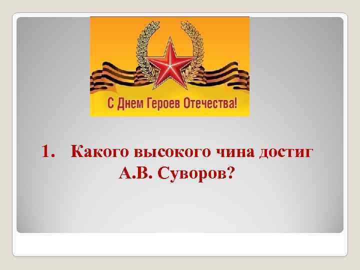 1. Какого высокого чина достиг А. В. Суворов? 