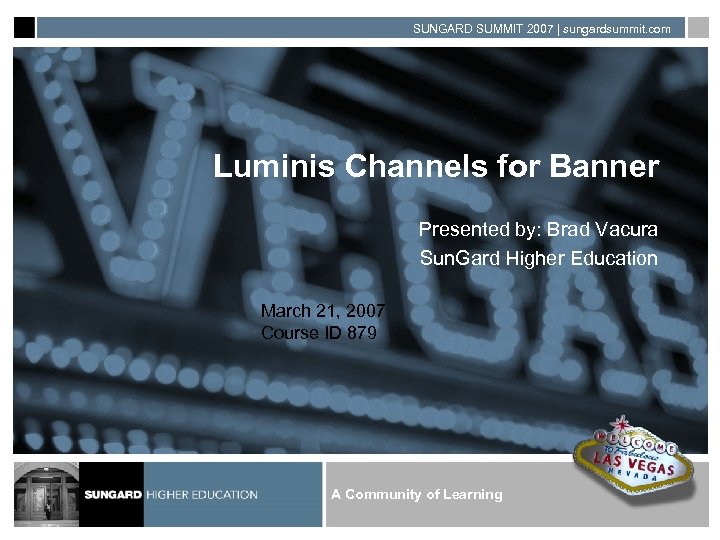 SUNGARD SUMMIT 2007 | sungardsummit. com Luminis Channels for Banner Presented by: Brad Vacura