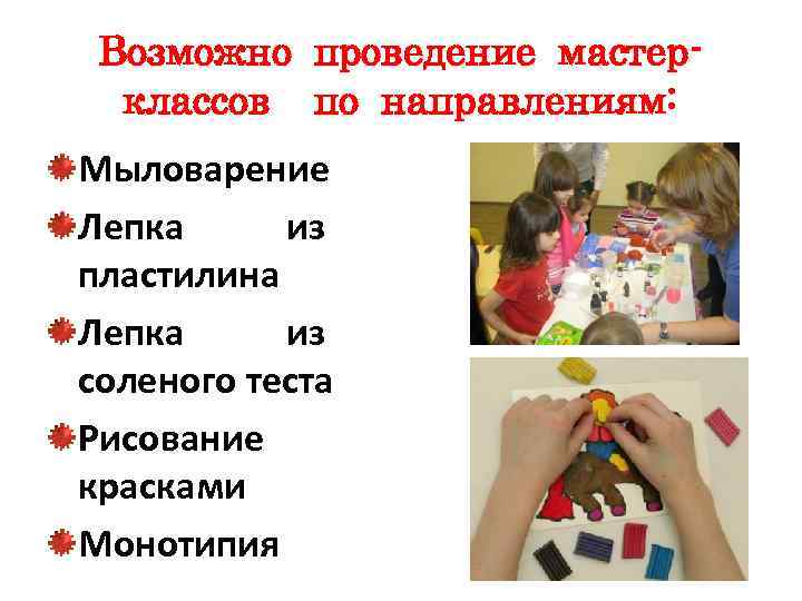 Возможно проведение мастерклассов по направлениям: Мыловарение Лепка из пластилина Лепка из соленого теста Рисование