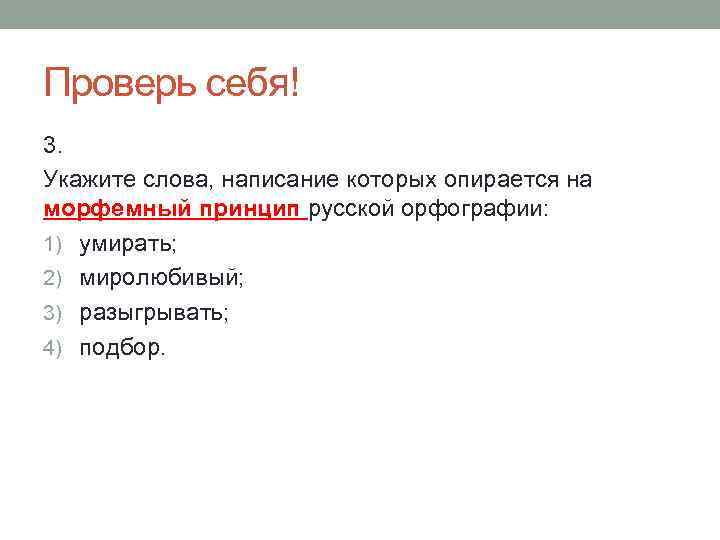 Проверь себя! 3. Укажите слова, написание которых опирается на морфемный принцип русской орфографии: 1)