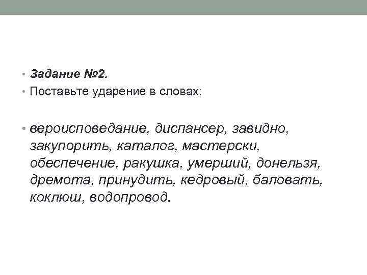  • Задание № 2. • Поставьте ударение в словах: • вероисповедание, диспансер, завидно,