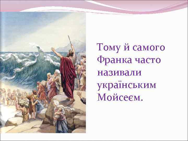 Тому й самого Франка часто називали українським Мойсеєм. 