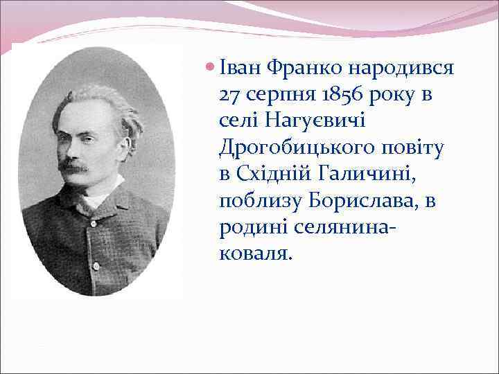  Іван Франко народився 27 серпня 1856 року в селі Нагуєвичі Дрогобицького повіту в