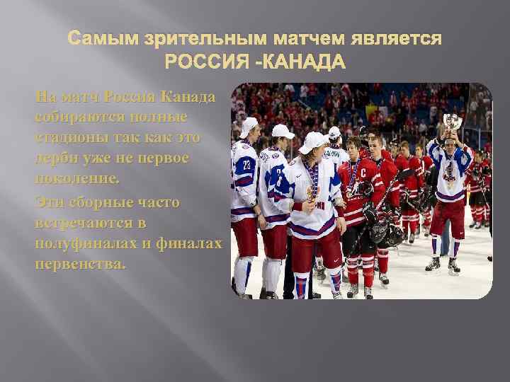 Самым зрительным матчем является РОССИЯ -КАНАДА На матч Россия Канада собираются полные стадионы так