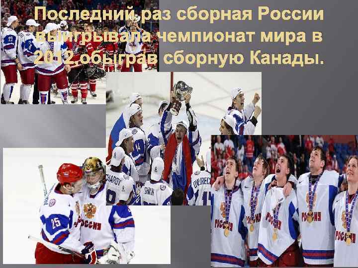 Последний раз сборная России выигрывала чемпионат мира в 2012, обыграв сборную Канады. 
