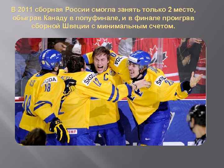 В 2011 сборная России смогла занять только 2 место, обыграв Канаду в полуфинале, и