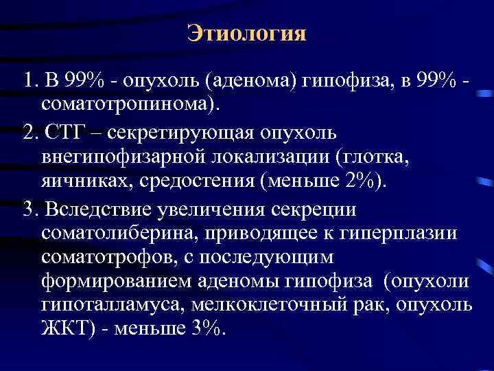 Этиология 1. В 99% - опухоль (аденома) гипофиза, в 99% соматотропинома). 2. СТГ –