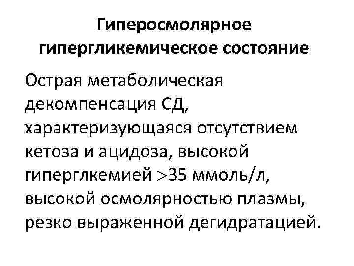 Гиперосмолярное гипергликемическое состояние Острая метаболическая декомпенсация СД, характеризующаяся отсутствием кетоза и ацидоза, высокой гиперглкемией
