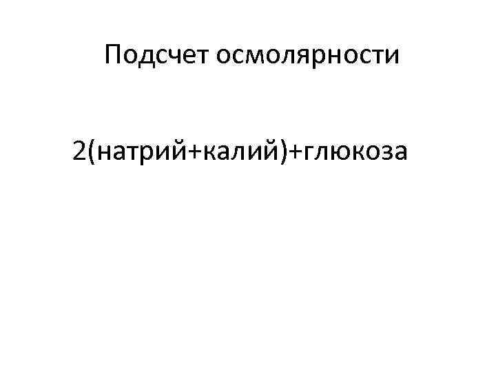 Подсчет осмолярности 2(натрий+калий)+глюкоза 