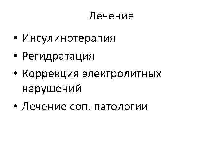 Лечение • Инсулинотерапия • Регидратация • Коррекция электролитных нарушений • Лечение соп. патологии 