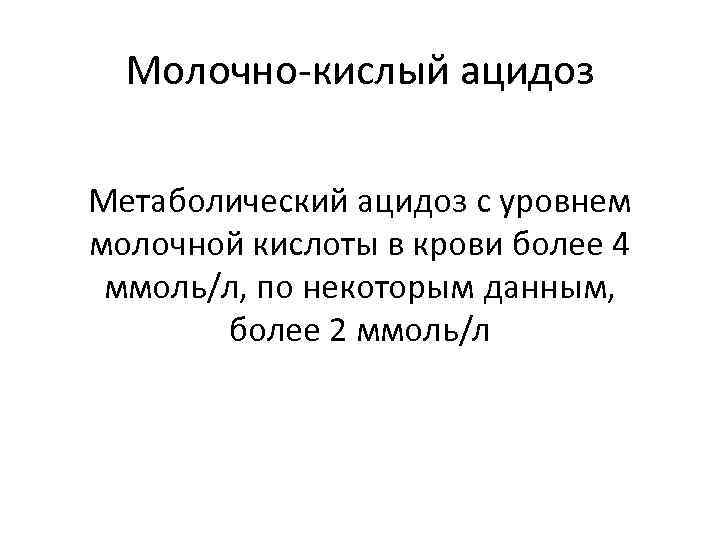 Молочно-кислый ацидоз Метаболический ацидоз с уровнем молочной кислоты в крови более 4 ммоль/л, по