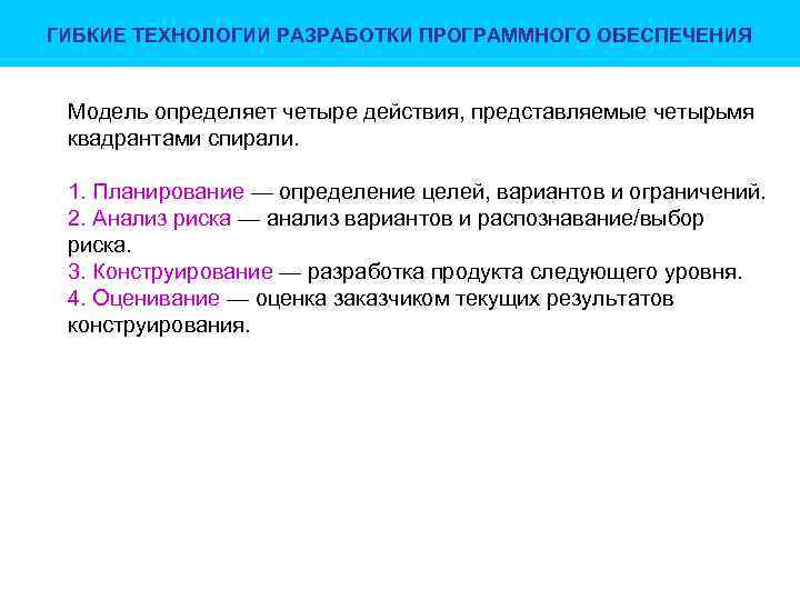 ГИБКИЕ ТЕХНОЛОГИИ РАЗРАБОТКИ ПРОГРАММНОГО ОБЕСПЕЧЕНИЯ Модель определяет четыре действия, представляемые четырьмя квадрантами спирали. 1.