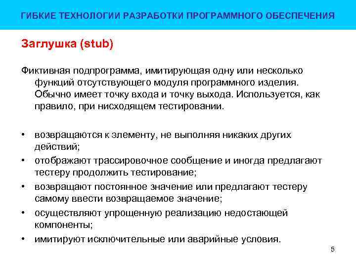 ГИБКИЕ ТЕХНОЛОГИИ РАЗРАБОТКИ ПРОГРАММНОГО ОБЕСПЕЧЕНИЯ Заглушка (stub) Фиктивная подпрограмма, имитирующая одну или несколько функций