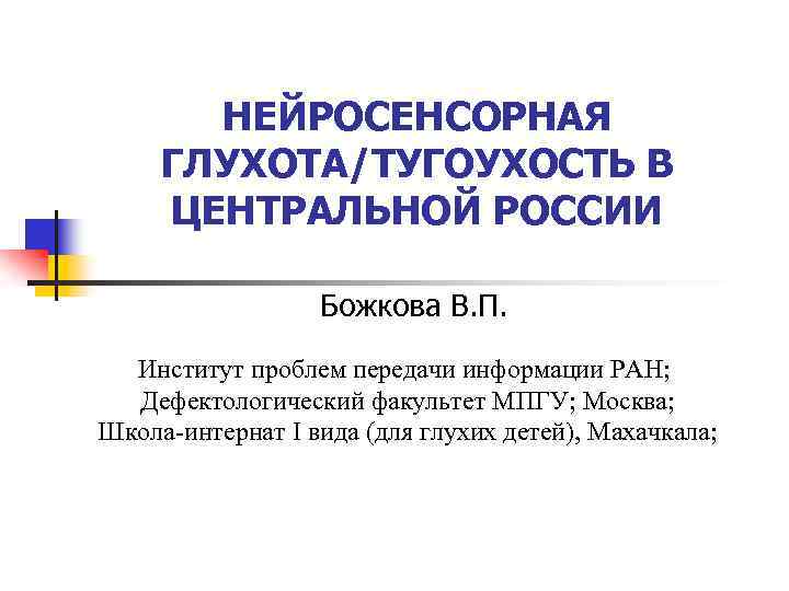 НЕЙРОСЕНСОРНАЯ ГЛУХОТА/ТУГОУХОСТЬ В ЦЕНТРАЛЬНОЙ РОССИИ Божкова В. П. Институт проблем передачи информации РАН; Дефектологический