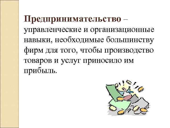 Предпринимательство – управленческие и организационные навыки, необходимые большинству фирм для того, чтобы производство товаров