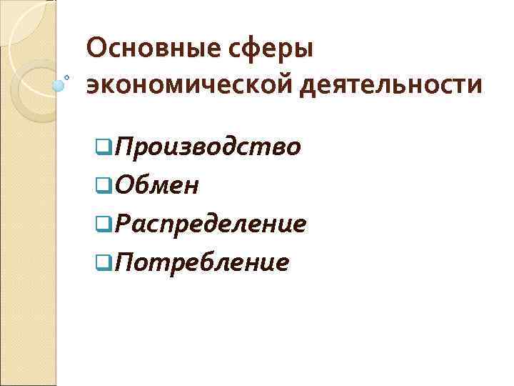 Основные сферы экономической деятельности q. Производство q. Обмен q. Распределение q. Потребление 