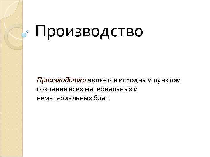 Производство является исходным пунктом создания всех материальных и нематериальных благ. 