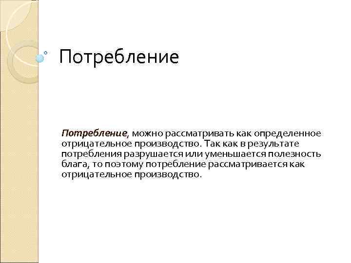 Потребление Потребление, можно рассматривать как определенное отрицательное производство. Так как в результате потребления разрушается