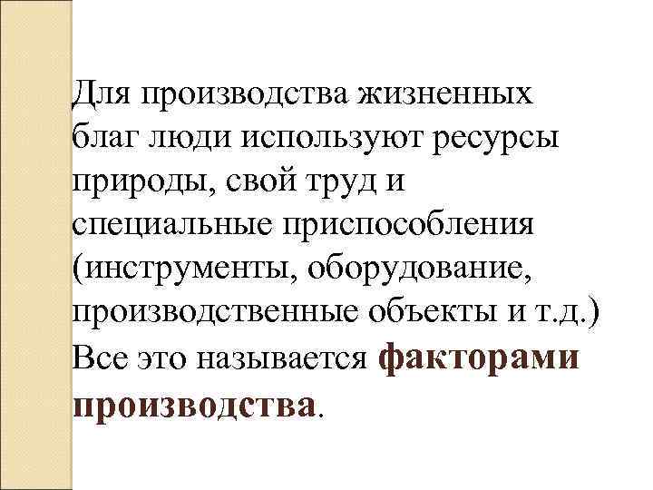 Для производства жизненных благ люди используют ресурсы природы, свой труд и специальные приспособления (инструменты,