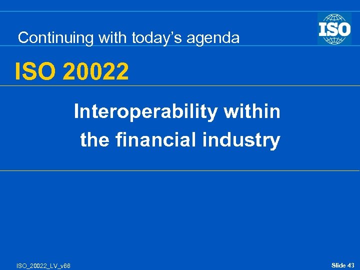 Continuing with today’s agenda ISO 20022 Interoperability within the financial industry ISO_20022_LV_v 66 Slide